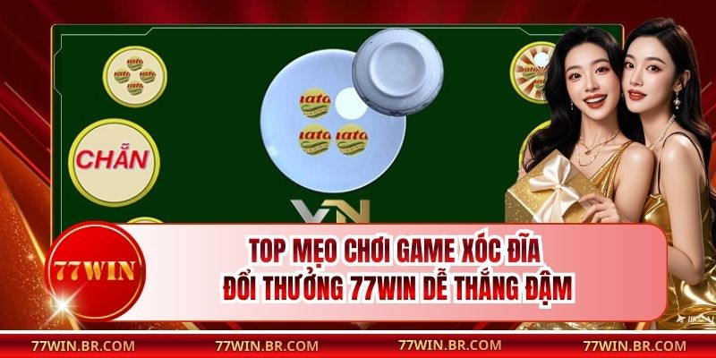 Top Mẹo Chơi Game Xóc Đĩa Đổi Thưởng 77win Dễ Thắng Đậm