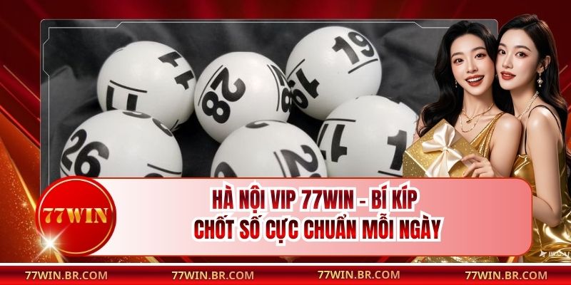 Hà Nội Vip 77win - Bí Kíp Chốt Số Cực Chuẩn Mỗi Ngày