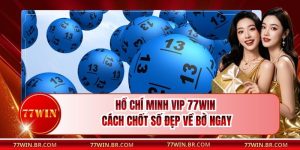 Hồ Chí Minh Vip 77win - Cách Chốt Số Đẹp Về Bờ Ngay