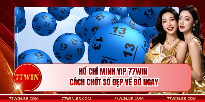 Hồ Chí Minh Vip 77win - Cách Chốt Số Đẹp Về Bờ Ngay