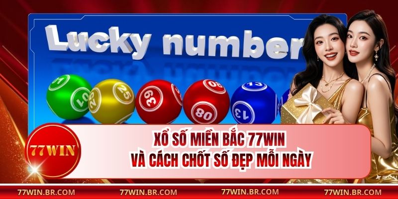Xổ Số Miền Bắc 77win Và Cách Chốt Số Đẹp Mỗi Ngày